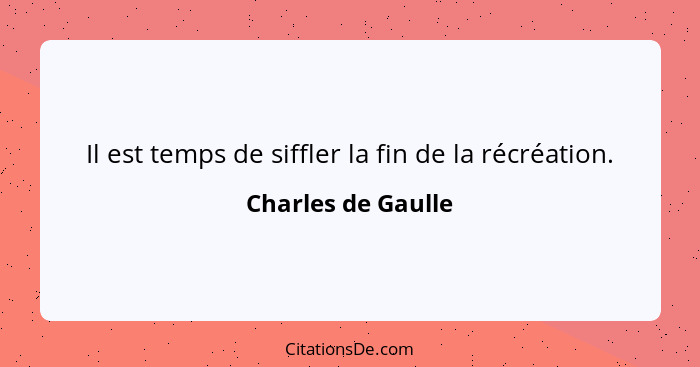 Il est temps de siffler la fin de la récréation.... - Charles de Gaulle