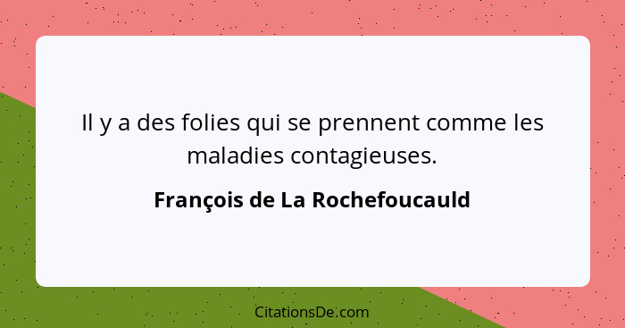 Il y a des folies qui se prennent comme les maladies contagieuses.... - François de La Rochefoucauld