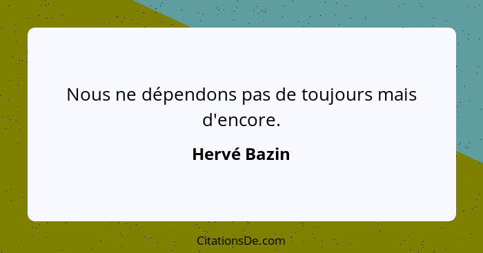 Nous ne dépendons pas de toujours mais d'encore.... - Hervé Bazin