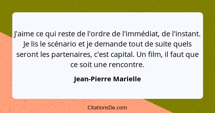 J'aime ce qui reste de l'ordre de l'immédiat, de l'instant. Je lis le scénario et je demande tout de suite quels seront les par... - Jean-Pierre Marielle