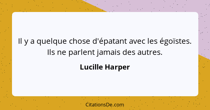 Il y a quelque chose d'épatant avec les égoïstes. Ils ne parlent jamais des autres.... - Lucille Harper