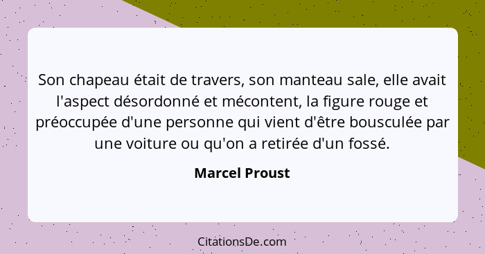 Son chapeau était de travers, son manteau sale, elle avait l'aspect désordonné et mécontent, la figure rouge et préoccupée d'une perso... - Marcel Proust