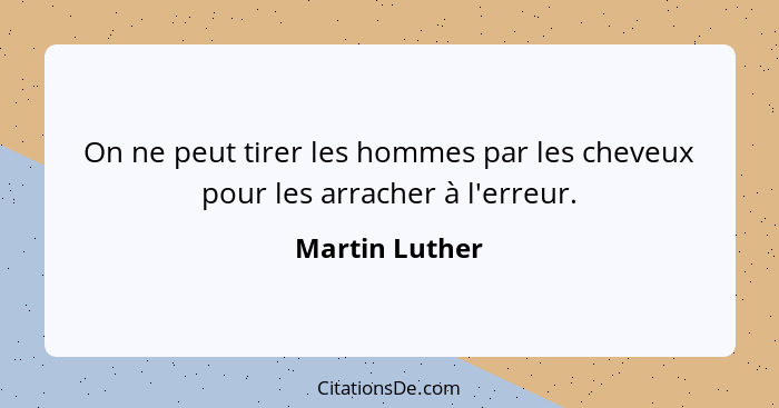 On ne peut tirer les hommes par les cheveux pour les arracher à l'erreur.... - Martin Luther