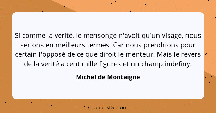 Si comme la verité, le mensonge n'avoit qu'un visage, nous serions en meilleurs termes. Car nous prendrions pour certain l'oppos... - Michel de Montaigne