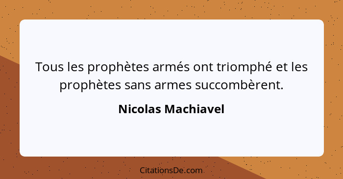 Tous les prophètes armés ont triomphé et les prophètes sans armes succombèrent.... - Nicolas Machiavel