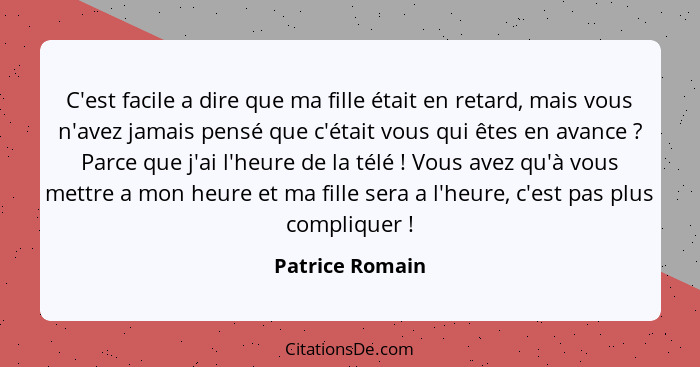 C'est facile a dire que ma fille était en retard, mais vous n'avez jamais pensé que c'était vous qui êtes en avance ? Parce que... - Patrice Romain