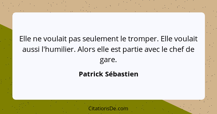 Elle ne voulait pas seulement le tromper. Elle voulait aussi l'humilier. Alors elle est partie avec le chef de gare.... - Patrick Sébastien