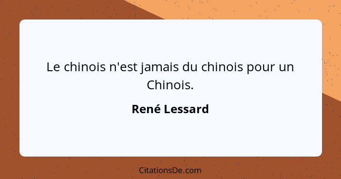 Le chinois n'est jamais du chinois pour un Chinois.... - René Lessard