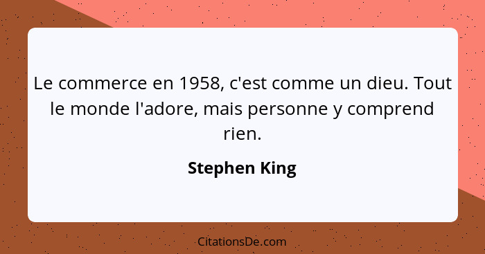 Le commerce en 1958, c'est comme un dieu. Tout le monde l'adore, mais personne y comprend rien.... - Stephen King