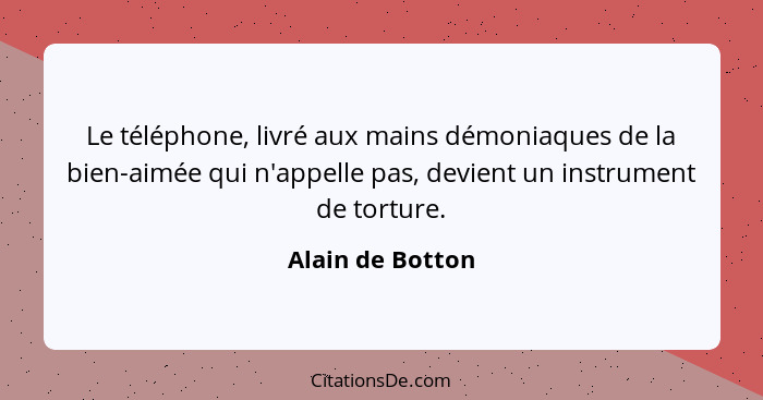 Le téléphone, livré aux mains démoniaques de la bien-aimée qui n'appelle pas, devient un instrument de torture.... - Alain de Botton