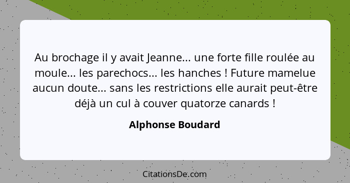 Au brochage il y avait Jeanne... une forte fille roulée au moule... les parechocs... les hanches ! Future mamelue aucun doute.... - Alphonse Boudard