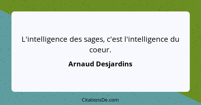 L'intelligence des sages, c'est l'intelligence du coeur.... - Arnaud Desjardins