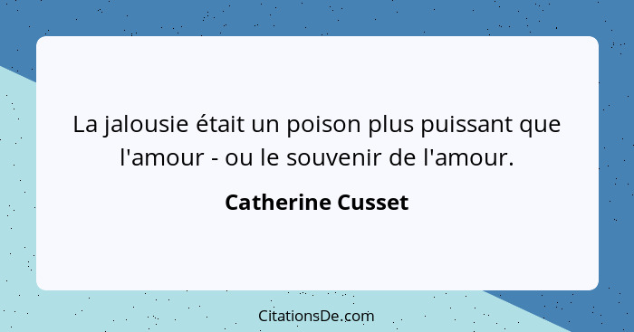 La jalousie était un poison plus puissant que l'amour - ou le souvenir de l'amour.... - Catherine Cusset