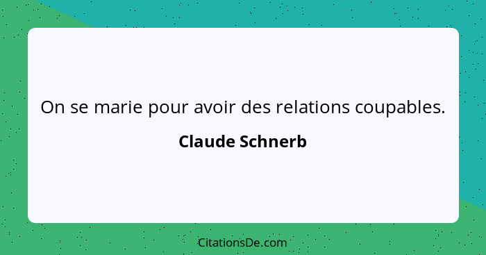 On se marie pour avoir des relations coupables.... - Claude Schnerb