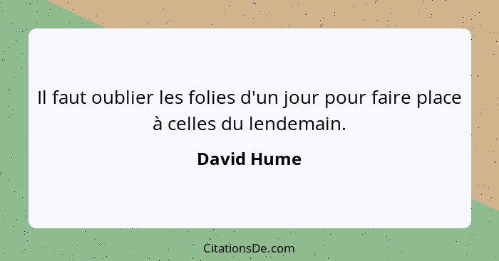 Il faut oublier les folies d'un jour pour faire place à celles du lendemain.... - David Hume