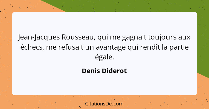 Jean-Jacques Rousseau, qui me gagnait toujours aux échecs, me refusait un avantage qui rendît la partie égale.... - Denis Diderot