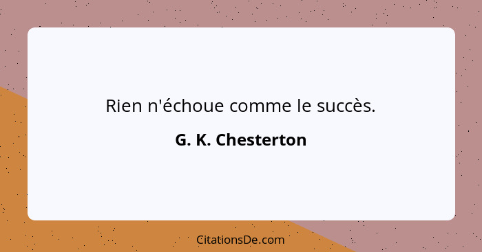 Rien n'échoue comme le succès.... - G. K. Chesterton