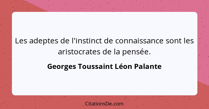 Les adeptes de l'instinct de connaissance sont les aristocrates de la pensée.... - Georges Toussaint Léon Palante