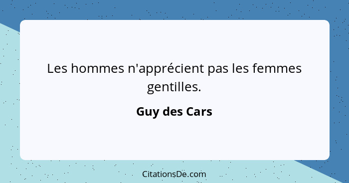 Les hommes n'apprécient pas les femmes gentilles.... - Guy des Cars