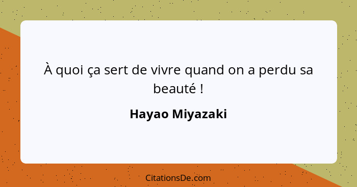 À quoi ça sert de vivre quand on a perdu sa beauté !... - Hayao Miyazaki