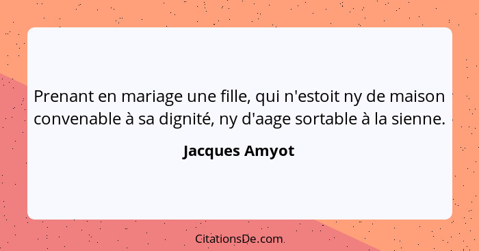 Prenant en mariage une fille, qui n'estoit ny de maison convenable à sa dignité, ny d'aage sortable à la sienne.... - Jacques Amyot