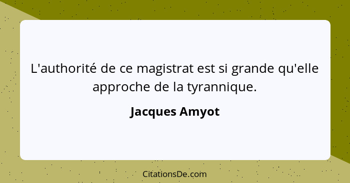 L'authorité de ce magistrat est si grande qu'elle approche de la tyrannique.... - Jacques Amyot