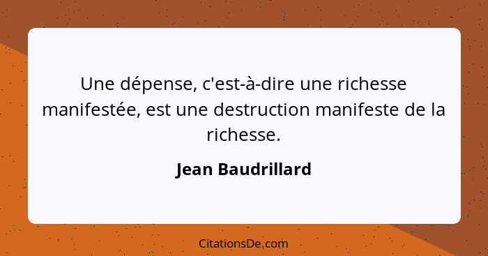 Une dépense, c'est-à-dire une richesse manifestée, est une destruction manifeste de la richesse.... - Jean Baudrillard