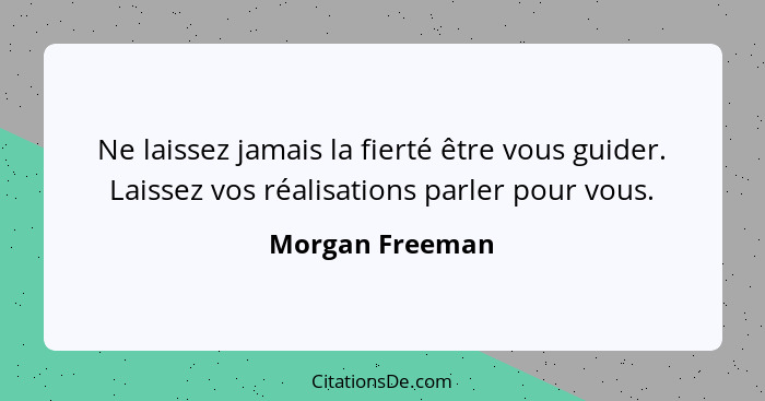 Ne laissez jamais la fierté être vous guider. Laissez vos réalisations parler pour vous.... - Morgan Freeman