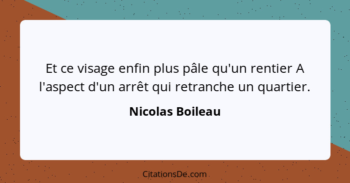 Et ce visage enfin plus pâle qu'un rentier A l'aspect d'un arrêt qui retranche un quartier.... - Nicolas Boileau