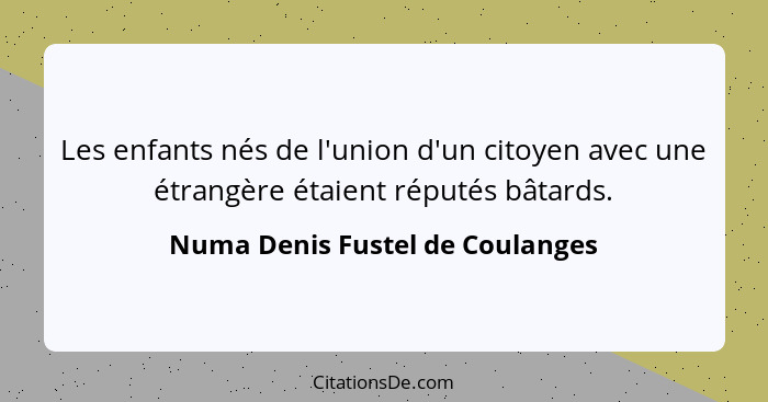Les enfants nés de l'union d'un citoyen avec une étrangère étaient réputés bâtards.... - Numa Denis Fustel de Coulanges