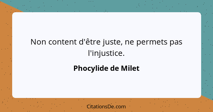 Non content d'être juste, ne permets pas l'injustice.... - Phocylide de Milet