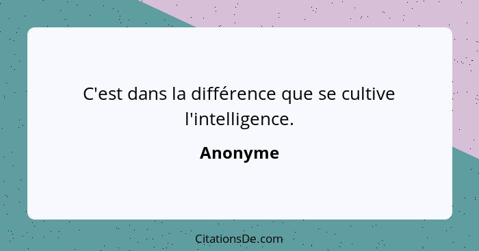 C'est dans la différence que se cultive l'intelligence.... - Anonyme