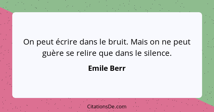 On peut écrire dans le bruit. Mais on ne peut guère se relire que dans le silence.... - Emile Berr