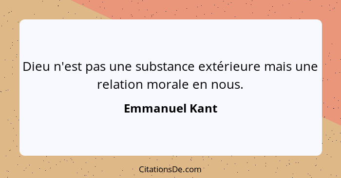 Dieu n'est pas une substance extérieure mais une relation morale en nous.... - Emmanuel Kant