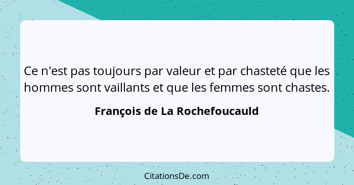 Ce n'est pas toujours par valeur et par chasteté que les hommes sont vaillants et que les femmes sont chastes.... - François de La Rochefoucauld