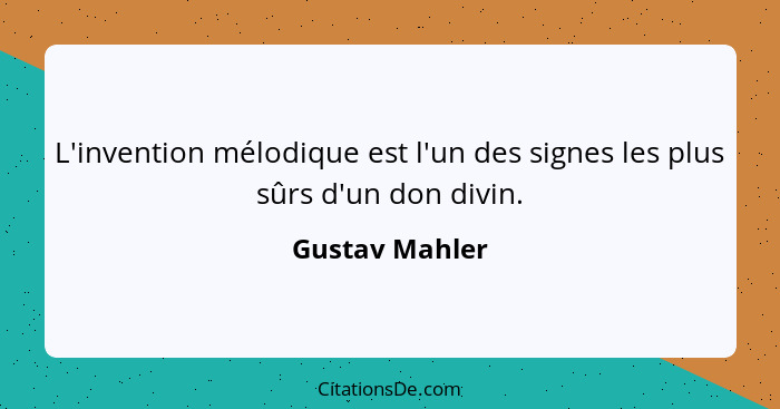 L'invention mélodique est l'un des signes les plus sûrs d'un don divin.... - Gustav Mahler