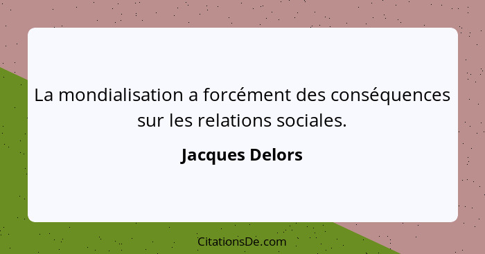 La mondialisation a forcément des conséquences sur les relations sociales.... - Jacques Delors