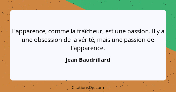 L'apparence, comme la fraîcheur, est une passion. Il y a une obsession de la vérité, mais une passion de l'apparence.... - Jean Baudrillard