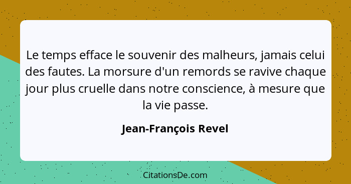 Le temps efface le souvenir des malheurs, jamais celui des fautes. La morsure d'un remords se ravive chaque jour plus cruelle da... - Jean-François Revel