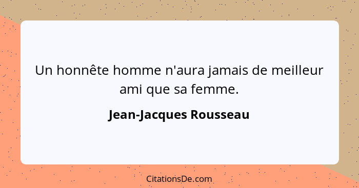 Un honnête homme n'aura jamais de meilleur ami que sa femme.... - Jean-Jacques Rousseau