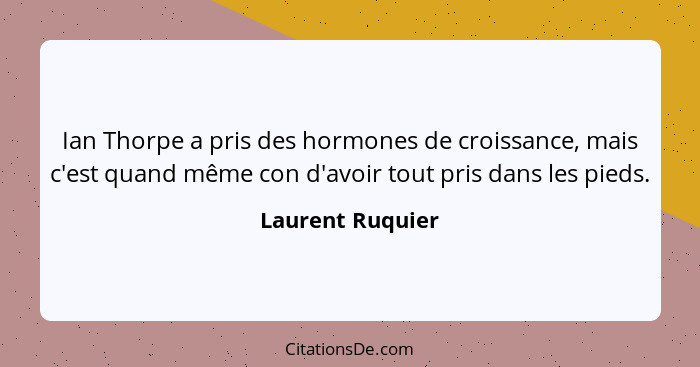 Ian Thorpe a pris des hormones de croissance, mais c'est quand même con d'avoir tout pris dans les pieds.... - Laurent Ruquier