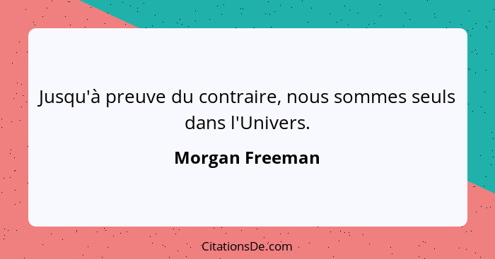 Jusqu'à preuve du contraire, nous sommes seuls dans l'Univers.... - Morgan Freeman