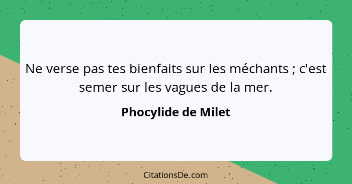 Ne verse pas tes bienfaits sur les méchants ; c'est semer sur les vagues de la mer.... - Phocylide de Milet