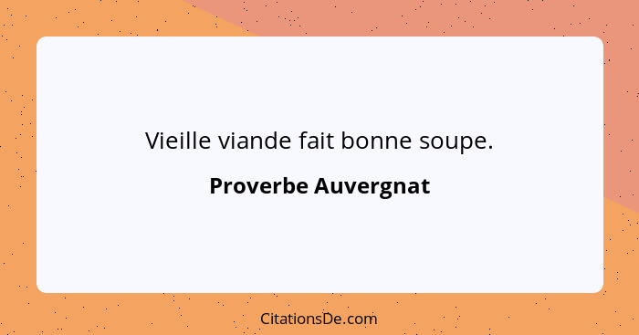 Vieille viande fait bonne soupe.... - Proverbe Auvergnat