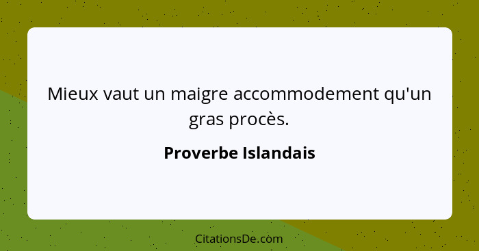 Mieux vaut un maigre accommodement qu'un gras procès.... - Proverbe Islandais