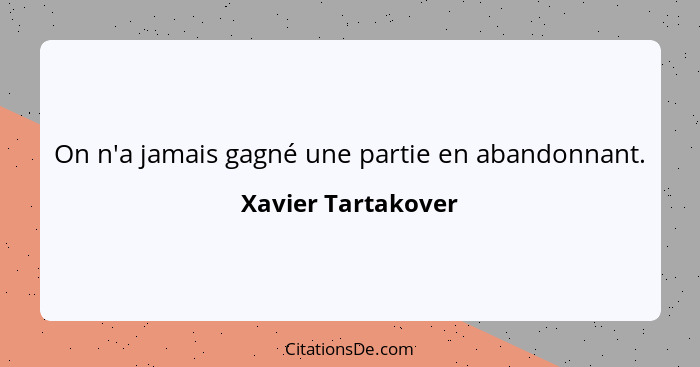 On n'a jamais gagné une partie en abandonnant.... - Xavier Tartakover