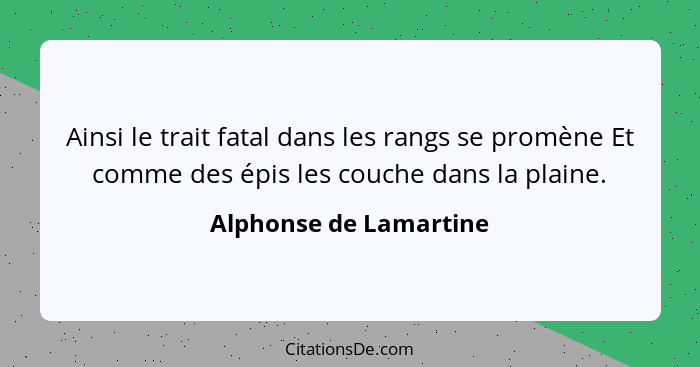 Ainsi le trait fatal dans les rangs se promène Et comme des épis les couche dans la plaine.... - Alphonse de Lamartine