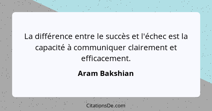 La différence entre le succès et l'échec est la capacité à communiquer clairement et efficacement.... - Aram Bakshian