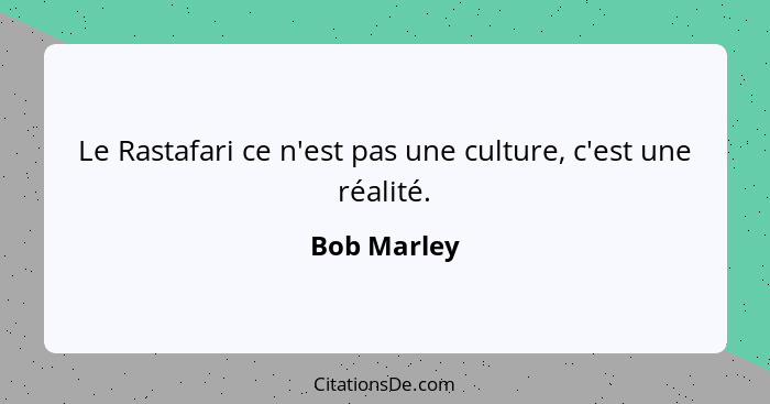 Le Rastafari ce n'est pas une culture, c'est une réalité.... - Bob Marley