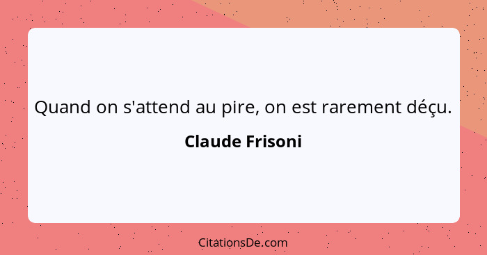 Quand on s'attend au pire, on est rarement déçu.... - Claude Frisoni